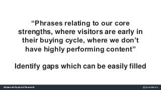 “Phrases relating to our core 
strengths, where visitors are early in 
their buying cycle, where we don’t 
have highly per...
