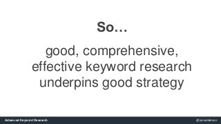 So… 
good, comprehensive, 
effective keyword research 
underpins good strategy 
Advanced Keyword Research @jonoalderson 
 
