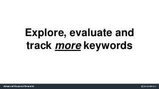Explore, evaluate and 
track more keywords 
Advanced Keyword Research @jonoalderson 
 