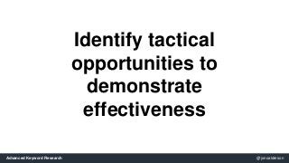 Identify tactical 
opportunities to 
demonstrate 
effectiveness 
Advanced Keyword Research @jonoalderson 
 