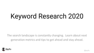 @spyfu
Keyword Research 2020
The search landscape is constantly changing. Learn about next
generation metrics and tips to get ahead and stay ahead.
 