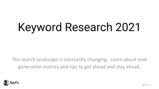 @spyfu
Keyword Research 2021
The search landscape is constantly changing. Learn about next
generation metrics and tips to get ahead and stay ahead.
 