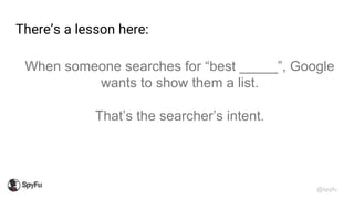 @spyfu
There’s a lesson here:
When someone searches for “best _____”, Google
wants to show them a list.
That’s the searche...