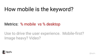 @spyfu
How mobile is the keyword?
Metrics: % mobile vs % desktop
Use to drive the user experience. Mobile-first?
Image hea...