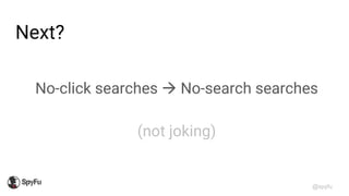 @spyfu
Next?
No-click searches → No-search searches
(not joking)
 