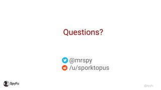@spyfu
Questions?
@mrspy
/u/sporktopus
 