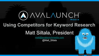 Using Competitors for Keyword Research
         Matt Siltala, President
             matt@avalaunchmedia.com
                  @Matt_Siltala
 