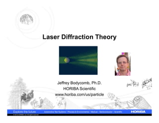 Laser Diffraction Theory




                                                Jeffrey Bodycomb, Ph.D.
                                                    HORIBA Scientific
                                               www.horiba.com/us/particle



© 2012 HORIBA, Ltd. All rights reserved.
 