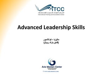 Advanced Leadership Skills
‫ماليزيا‬–‫كوااللمبور‬
(‫فندق‬‫رويال‬ ‫بارك‬)
© www.asia-masters.com
 
