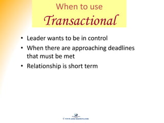 When to use
Transactional
• Leader wants to be in control
• When there are approaching deadlines
that must be met
• Relati...