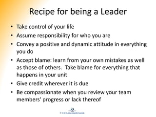 Recipe for being a Leader
• Take control of your life
• Assume responsibility for who you are
• Convey a positive and dyna...