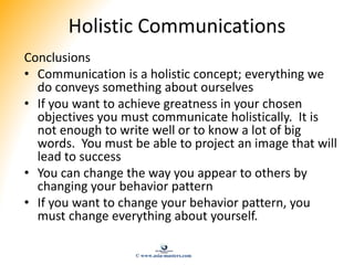 Holistic Communications
Conclusions
• Communication is a holistic concept; everything we
do conveys something about oursel...