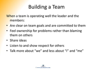 Building a Team
When a team is operating well the leader and the
members:
• Are clear on team goals and are committed to t...