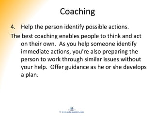 Coaching
4. Help the person identify possible actions.
The best coaching enables people to think and act
on their own. As ...