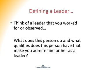 Defining a Leader…
• Think of a leader that you worked
for or observed…
What does this person do and what
qualities does t...
