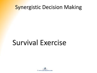 Synergistic Decision Making
Survival Exercise
© www.asia-masters.com
 