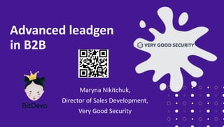 Advanced leadgen
in B2B
Maryna Nikitchuk,
Director of Sales Development,
Very Good Security
 