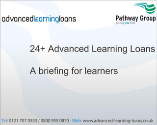 24+ Advanced Learning Loans
A briefing for learners

 