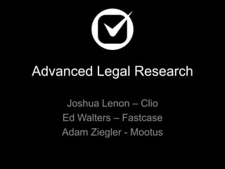 Advanced Legal Research
Joshua Lenon – Clio
Ed Walters – Fastcase
Adam Ziegler - Mootus

 
