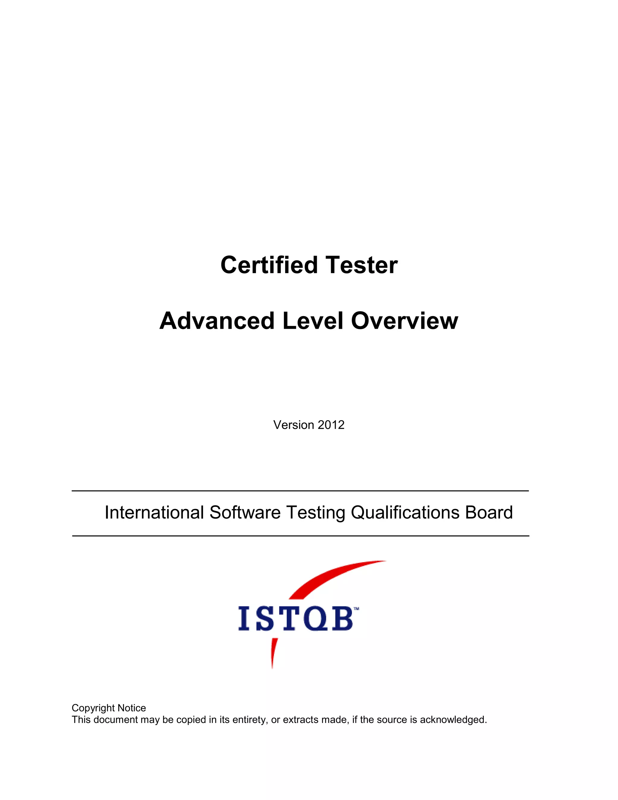 Certified Tester
Advanced Level Overview
Version 2012
International Software Testing Qualifications Board
Copyright Notice
This document may be copied in its entirety, or extracts made, if the source is acknowledged.
 