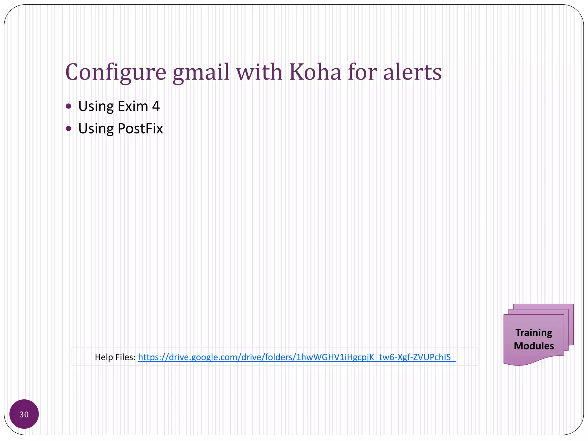 Configure gmail with Koha for alerts
 Using Exim 4
 Using PostFix
30
Training
Modules
Help Files: https://drive.google.com/drive/folders/1hwWGHV1iHgcpjK_tw6-Xgf-ZVUPchIS_
 