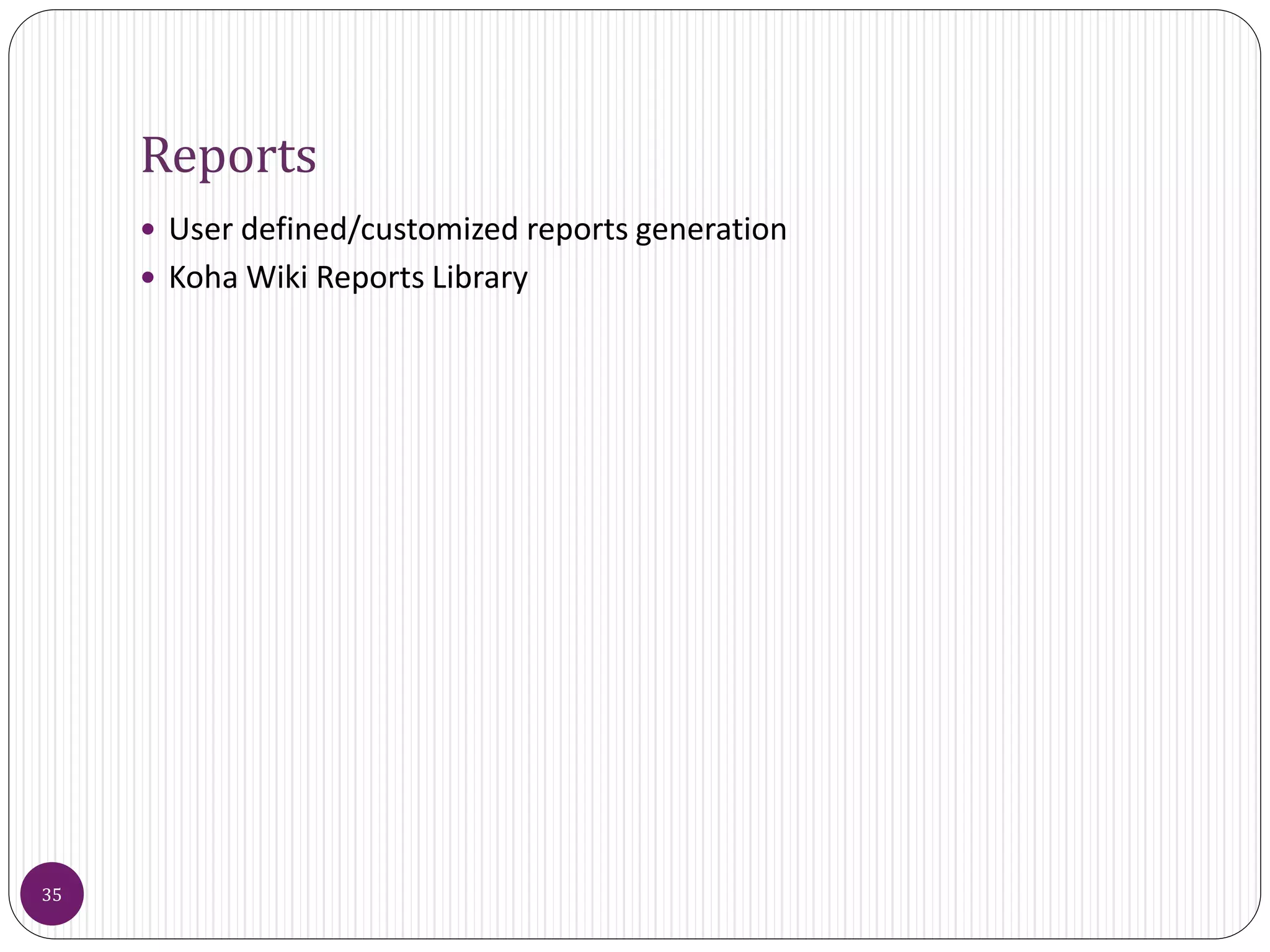 Reports
 User defined/customized reports generation
 Koha Wiki Reports Library
35
 