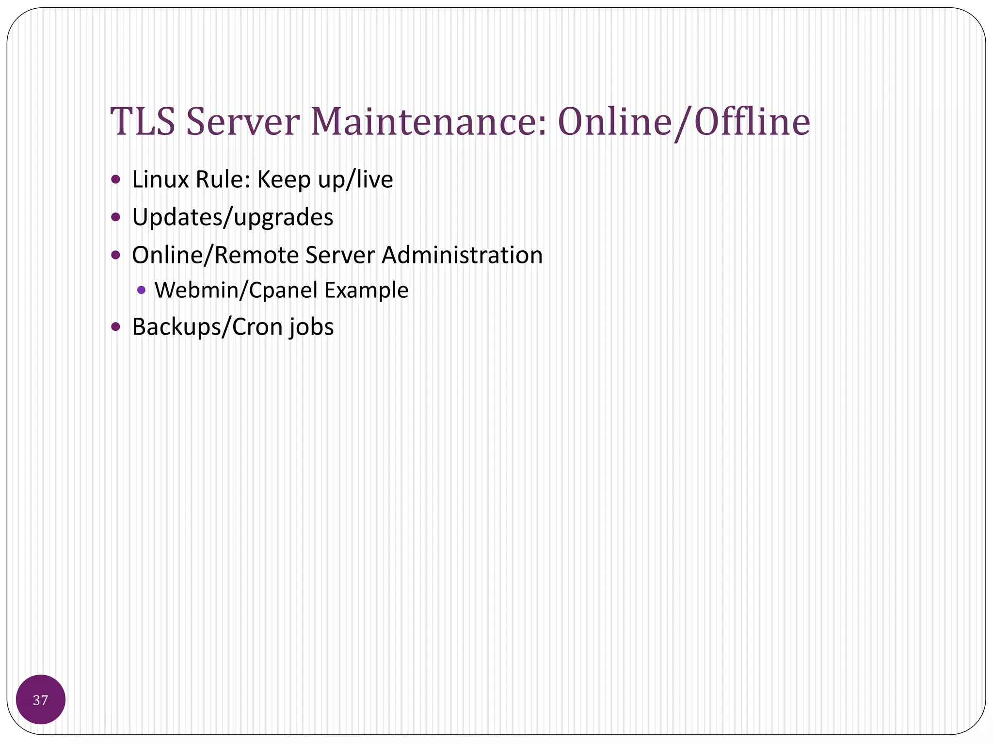 TLS Server Maintenance: Online/Offline
 Linux Rule: Keep up/live
 Updates/upgrades
 Online/Remote Server Administration
 Webmin/Cpanel Example
 Backups/Cron jobs
37
 