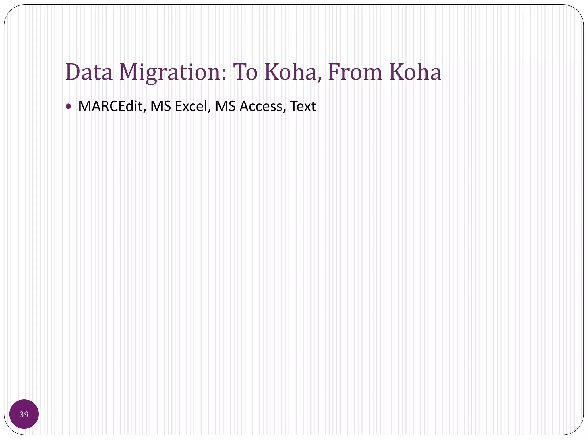 Data Migration: To Koha, From Koha
 MARCEdit, MS Excel, MS Access, Text
39
 