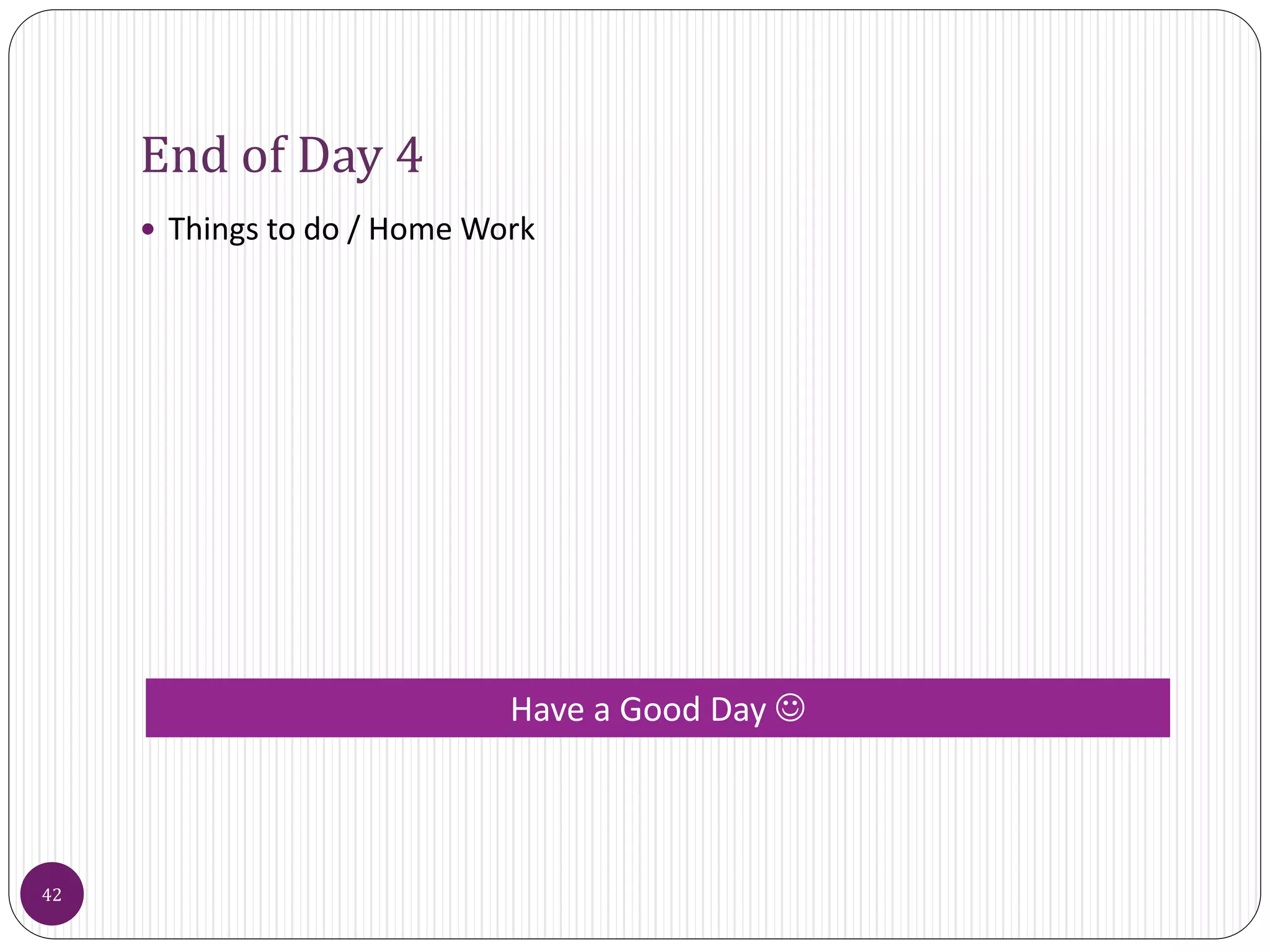 End of Day 4
 Things to do / Home Work
42
Have a Good Day 
 