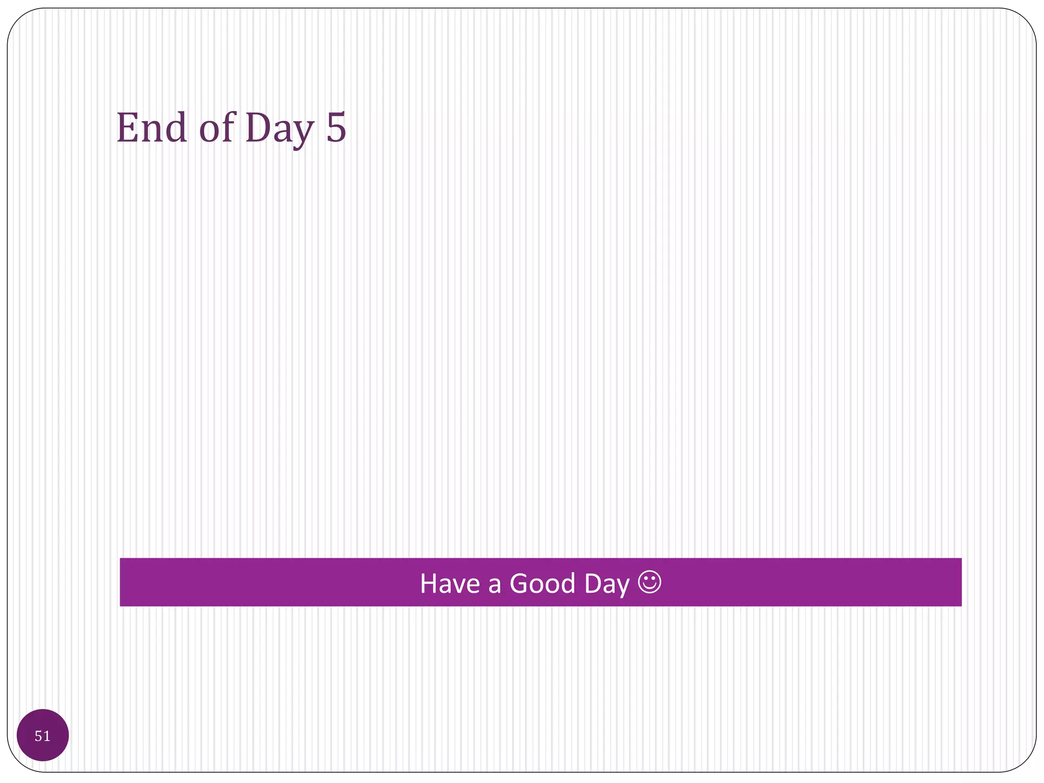 End of Day 5
51
Have a Good Day 
 