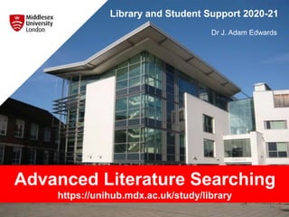 © Middlesex University
Advanced Literature Searching
https://unihub.mdx.ac.uk/study/library
Library and Student Support 2020-21
1
Dr J. Adam Edwards
 
