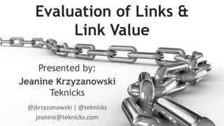 Evaluation of Links & 
Link Value 
Presented by: 
Jeanine Krzyzanowski 
Teknicks 
@jkrzyzanowski | @teknicks 
jeanine@teknicks.com 
 