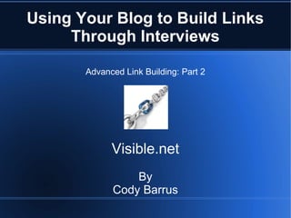 Using Your Blog to Build Links
     Through Interviews

       Advanced Link Building: Part 2




             Visible.net
                 By
             Cody Barrus
 