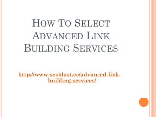 HOW TO SELECT
  ADVANCED LINK
 BUILDING SERVICES

http://www.seoblast.co/advanced-link-
          building-services/
 
