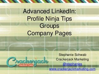 Advanced LinkedIn:
Profile Ninja Tips
Groups
Company Pages
Stephanie Schwab
Crackerjack Marketing
@stephanies
www.crackerjackmarketing.com
 