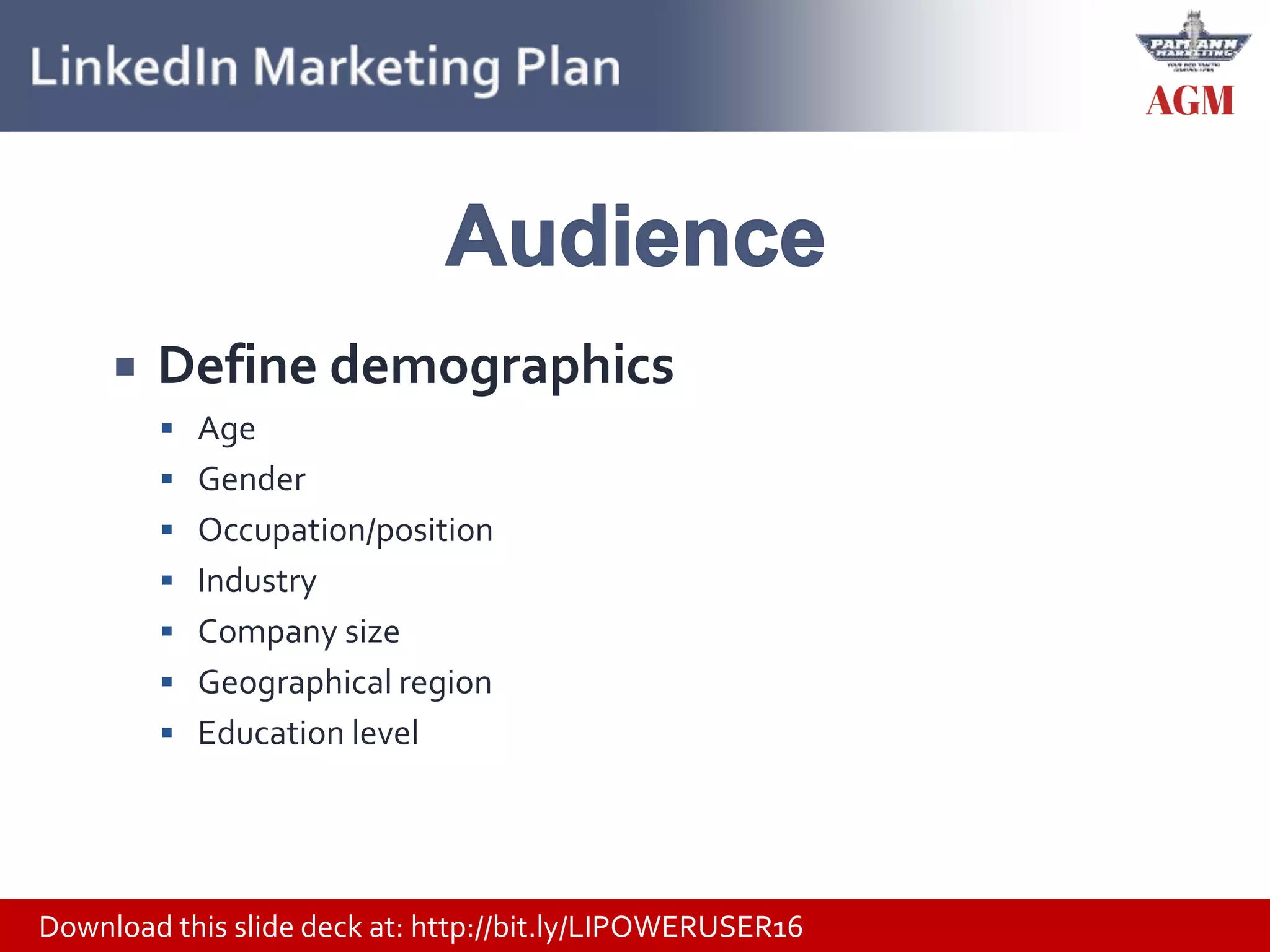 Download this slide deck at: http://bit.ly/LIPOWERUSER16
 Define demographics
 Age
 Gender
 Occupation/position
 Industry
 Company size
 Geographical region
 Education level
 