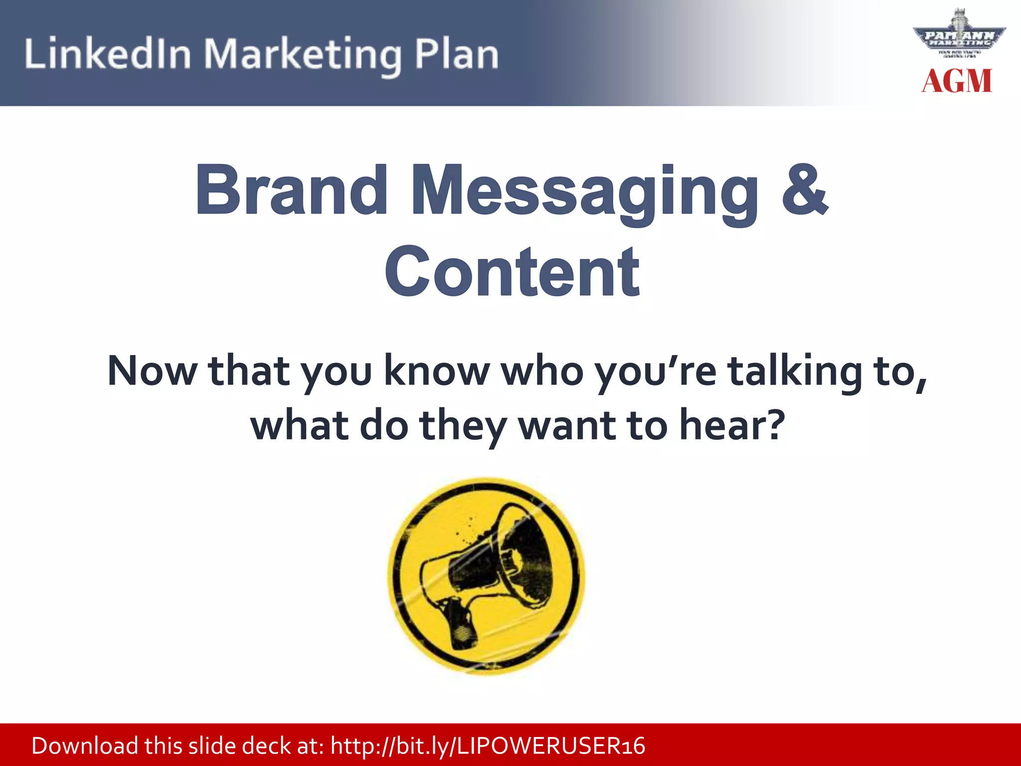 Download this slide deck at: http://bit.ly/LIPOWERUSER16
Now that you know who you’re talking to,
what do they want to hear?
 