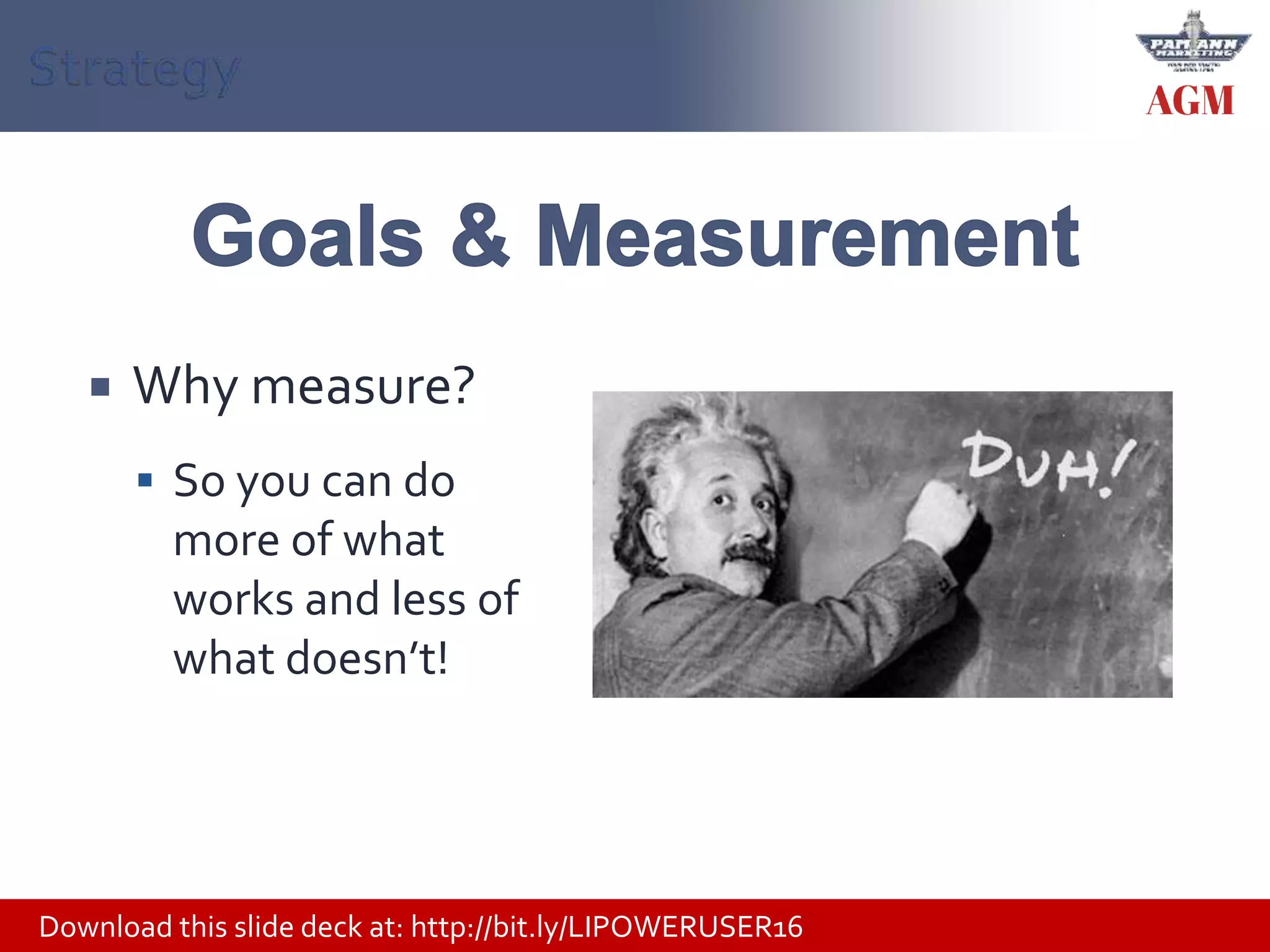 Download this slide deck at: http://bit.ly/LIPOWERUSER16
 Why measure?
 So you can do
more of what
works and less of
what doesn’t!
 