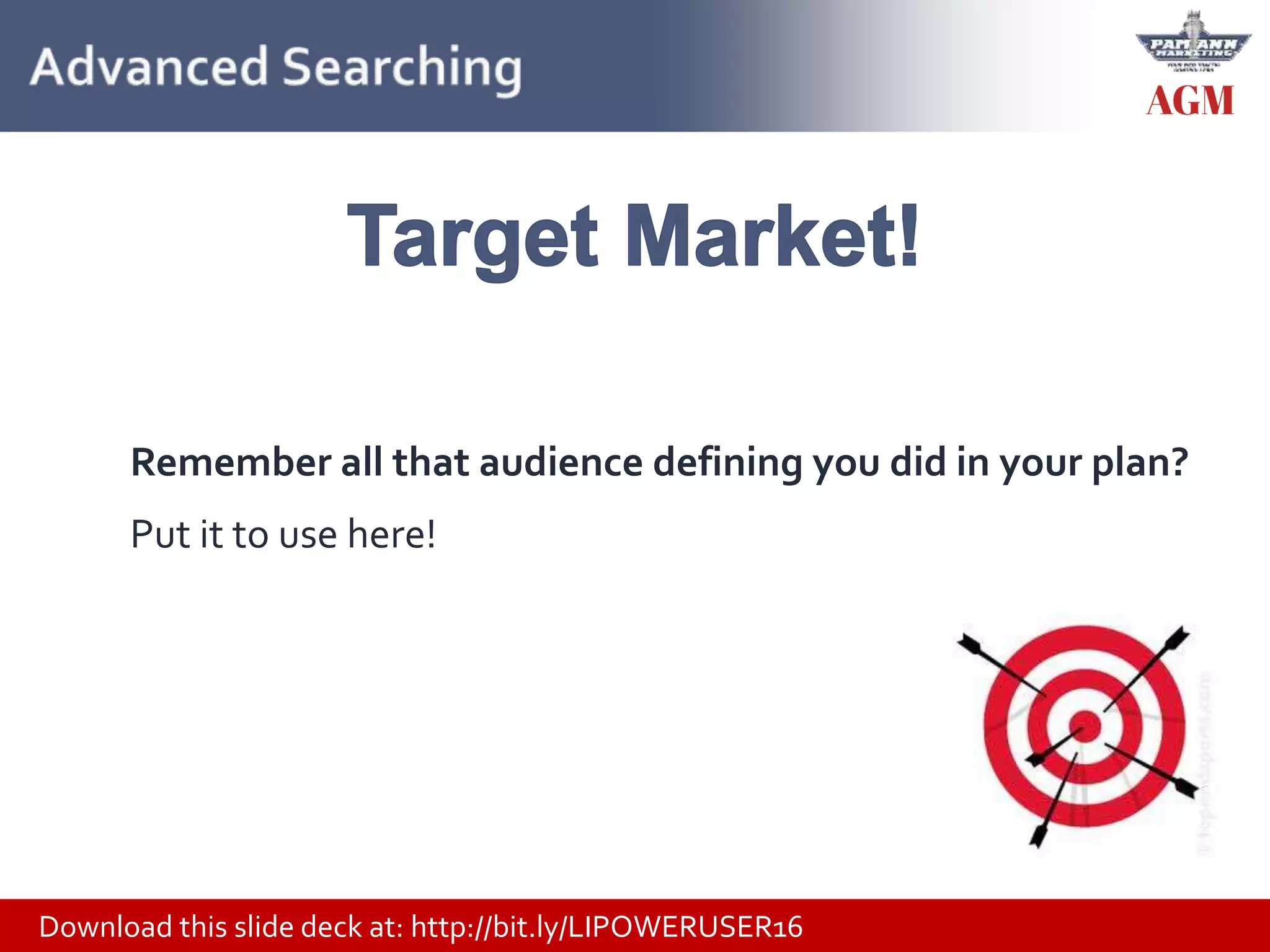 Download this slide deck at: http://bit.ly/LIPOWERUSER16
Remember all that audience defining you did in your plan?
Put it to use here!
 