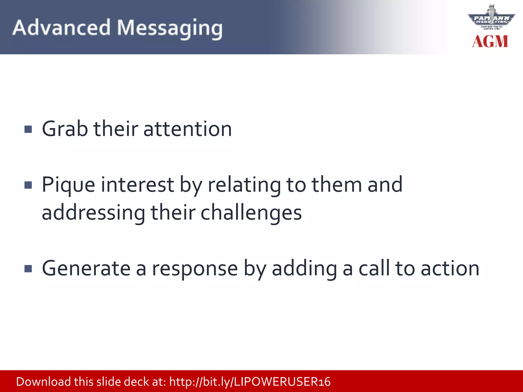 Download this slide deck at: http://bit.ly/LIPOWERUSER16
 Grab their attention
 Pique interest by relating to them and
addressing their challenges
 Generate a response by adding a call to action
 