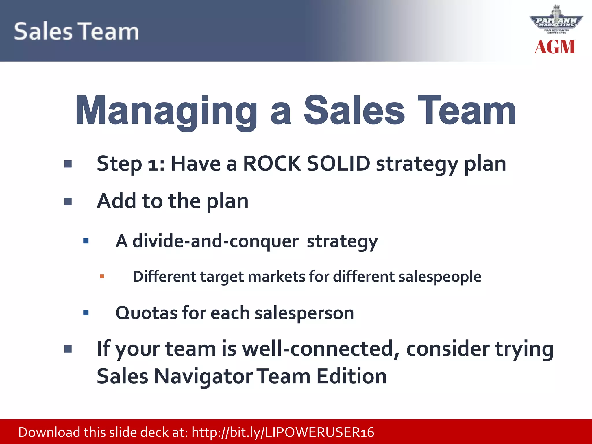Download this slide deck at: http://bit.ly/LIPOWERUSER16
 Step 1: Have a ROCK SOLID strategy plan
 Add to the plan
 A divide-and-conquer strategy
▪ Different target markets for different salespeople
 Quotas for each salesperson
 If your team is well-connected, consider trying
Sales NavigatorTeam Edition
 