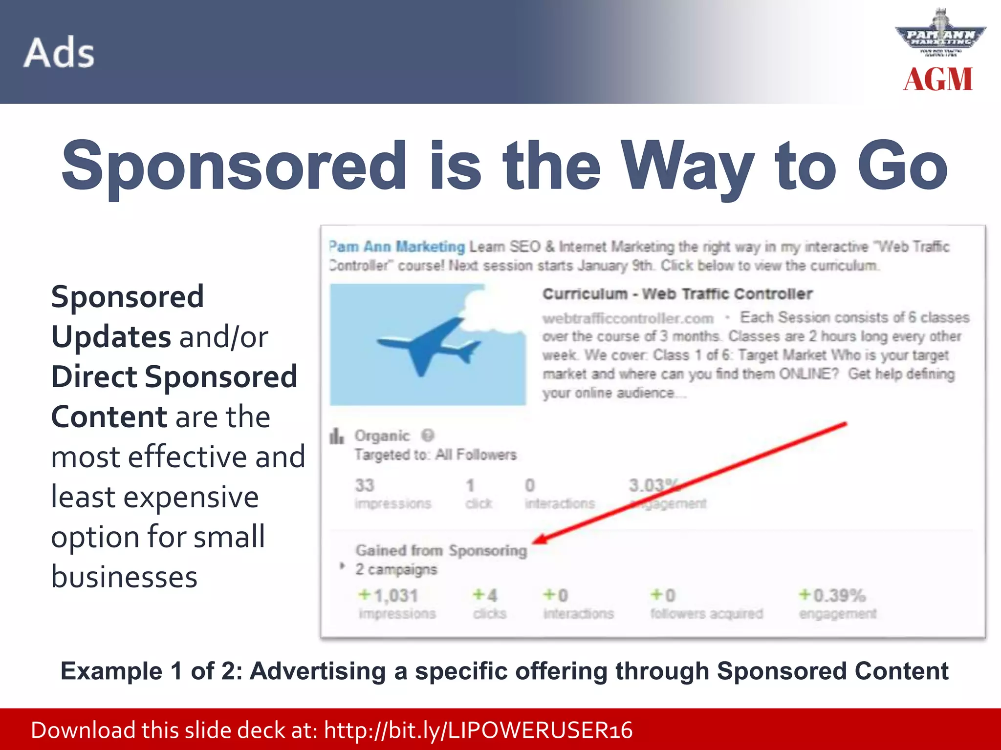 Download this slide deck at: http://bit.ly/LIPOWERUSER16
Sponsored
Updates and/or
Direct Sponsored
Content are the
most effective and
least expensive
option for small
businesses
Example 1 of 2: Advertising a specific offering through Sponsored Content
 