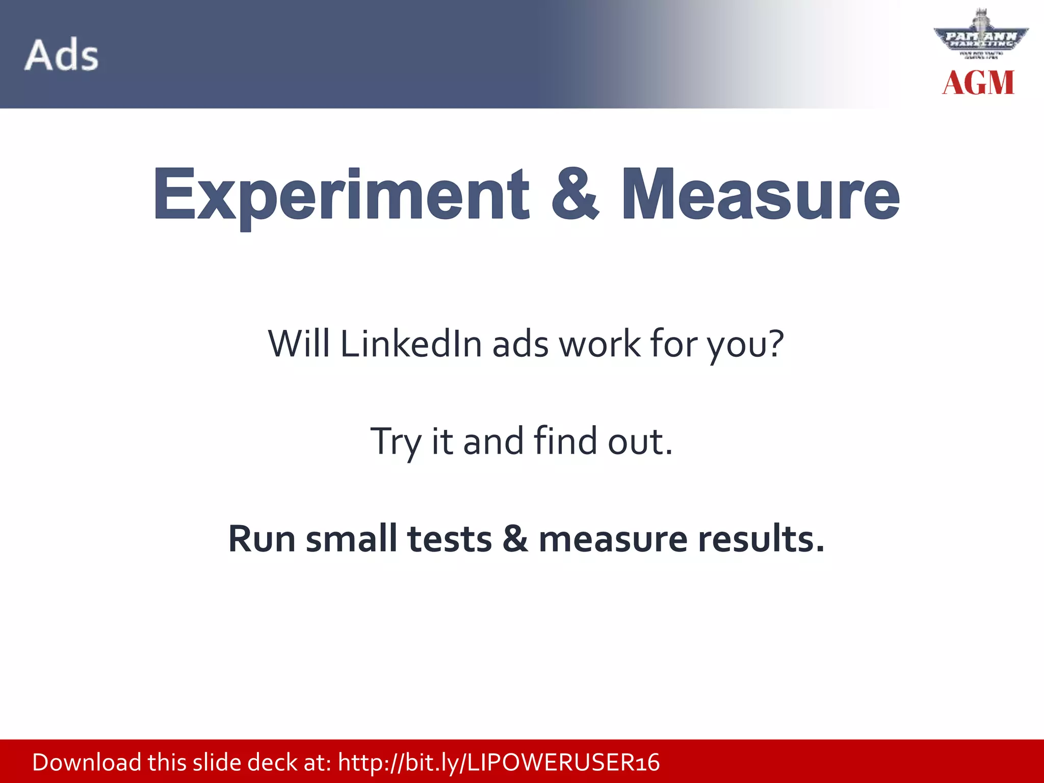 Download this slide deck at: http://bit.ly/LIPOWERUSER16
Will LinkedIn ads work for you?
Try it and find out.
Run small tests & measure results.
 