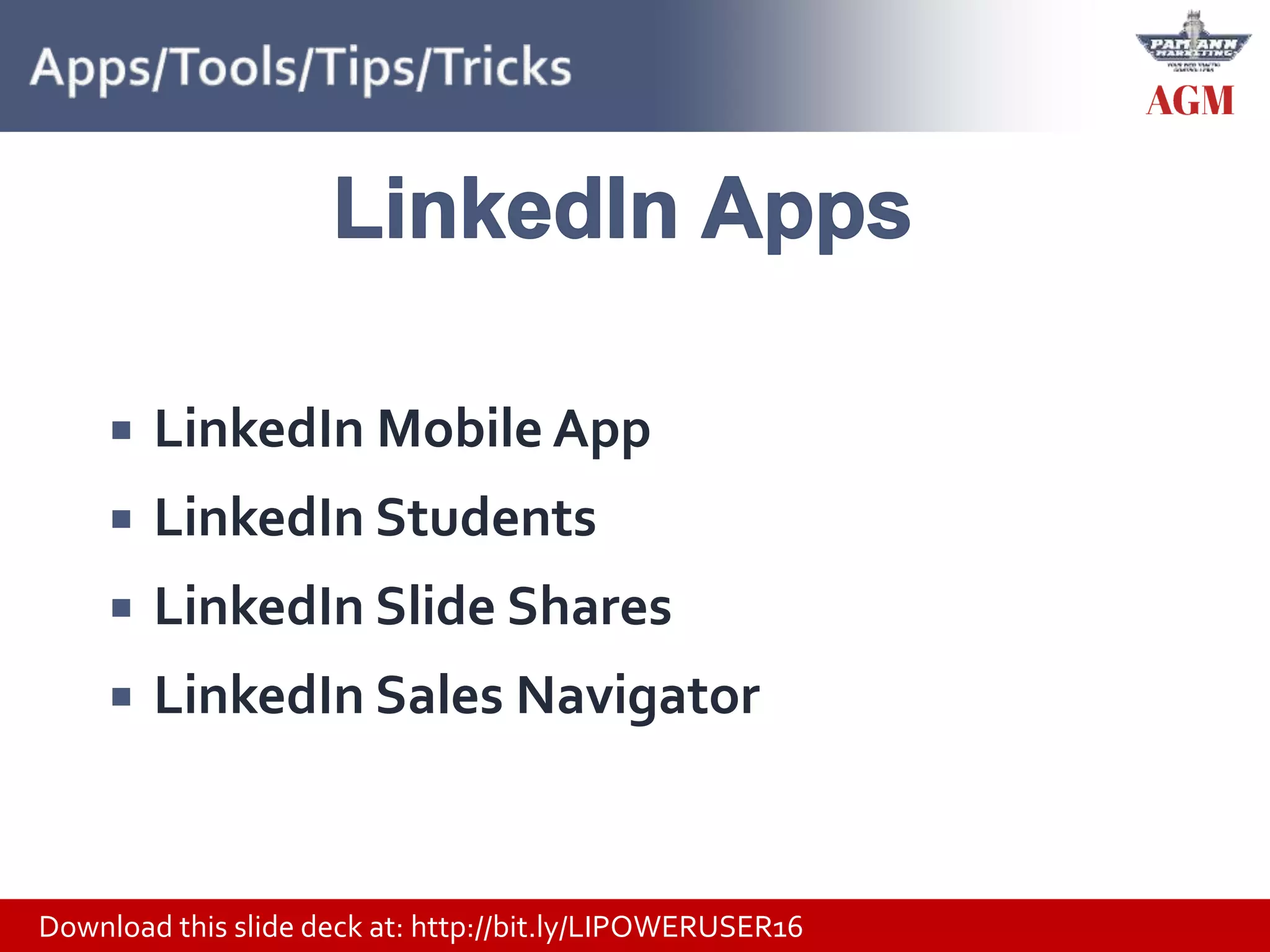 Download this slide deck at: http://bit.ly/LIPOWERUSER16
 LinkedIn Mobile App
 LinkedIn Students
 LinkedIn Slide Shares
 LinkedIn Sales Navigator
 