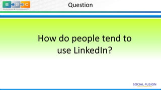 Question

How do people tend to
use LinkedIn?

 