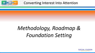 Converting Interest Into Attention

Methodology, Roadmap &
Foundation Setting

 