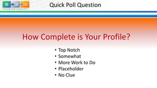 Quick Poll Question

How Complete is Your Profile?
•
•
•
•
•

Top Notch
Somewhat
More Work to Do
Placeholder
No Clue

 