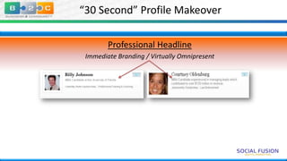 “30 Second” Profile Makeover
Professional Headline
Immediate Branding / Virtually Omnipresent
Billy Johnson
Billy

Johnson

 