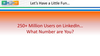 Let’s Have a Little Fun…

250+ Million Users on LinkedIn…
What Number are You?

 