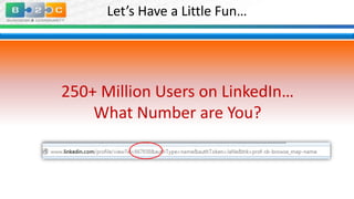 Let’s Have a Little Fun…

250+ Million Users on LinkedIn…
What Number are You?

 